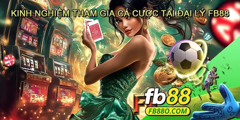 Kinh Nghiệm Tham Gia Cá Cược Tại Đại Lý Fb88