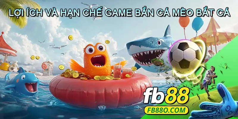 Lợi Ích Và Hạn Chế Game Bắn Cá Mèo Bắt Cá