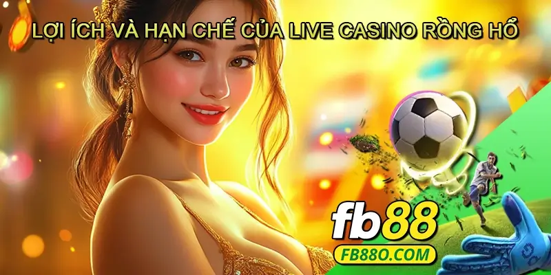 Lợi Ích và Hạn Chế Của Live Casino Rồng Hổ