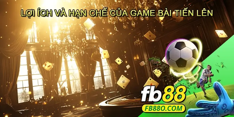 Lợi ích và hạn chế của Game bài Tiến lên – Góc nhìn toàn diện