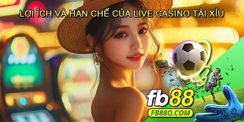 Lợi ích và hạn chế của Live casino Tài xỉu
