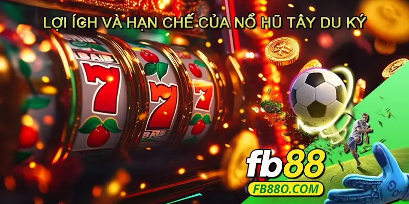 Lợi ích và hạn chế của Nổ hũ Tây du ký