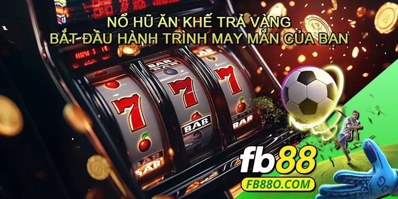 Nổ hũ Ăn khế trả vàng - Bắt đầu hành trình may mắn của bạn