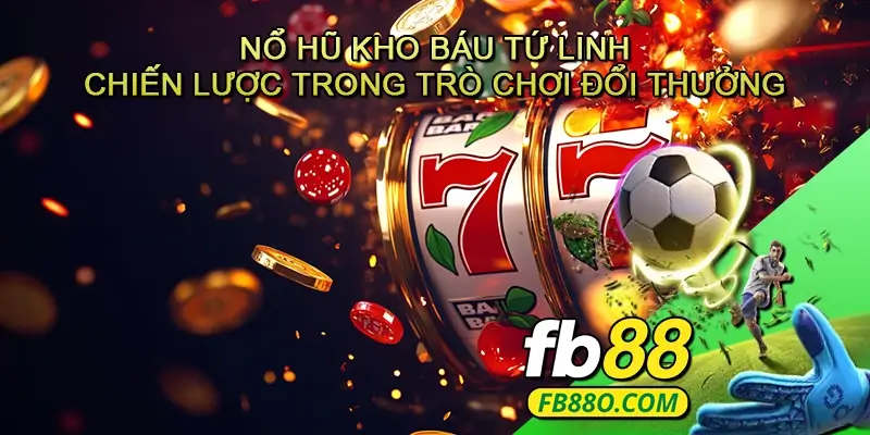 Nổ hũ Kho báu tứ linh - Chiến lược bứt phá mọi giới hạn trong trò chơi đổi thưởng