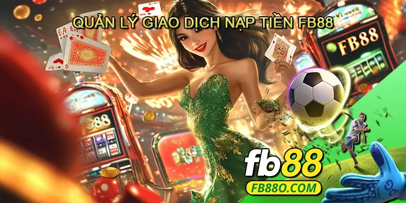 Quản lý giao dịch nạp tiền Fb88