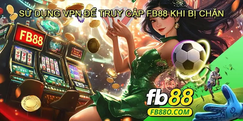 Sử Dụng VPN Để Truy Cập FB88 Khi Bị Chặn