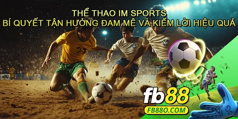 Thể thao IM Sports - Bí quyết tận hưởng đam mê và kiếm lời hiệu quả
