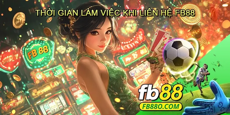 Thời gian làm việc khi liên hệ Fb88