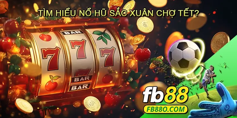 Tìm hiểu Nổ hũ Sắc xuân chợ tết